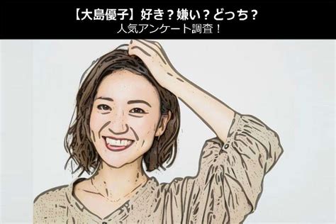 大島優子 嫌い|【投票】大島優子は好き？嫌い？